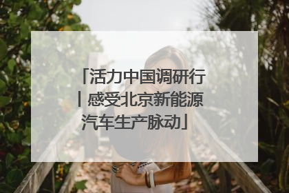 活力中国调研行丨感受北京新能源汽车生产脉动